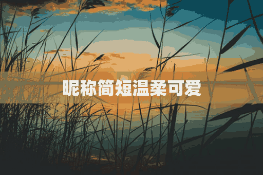 昵称简短温柔可爱